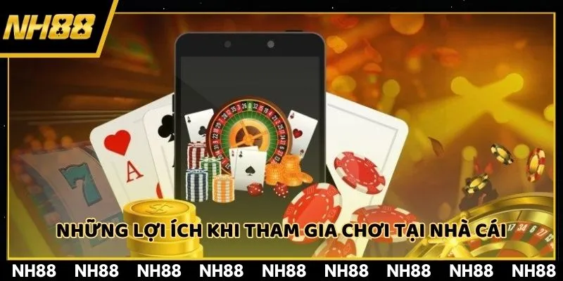 Những lợi ích khi tham gia chơi tại nhà cái